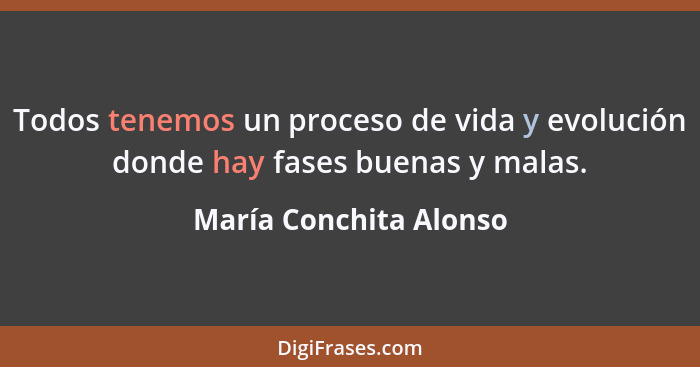 Todos tenemos un proceso de vida y evolución donde hay fases buenas y malas.... - María Conchita Alonso