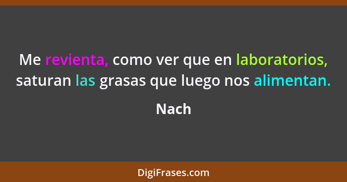 Me revienta, como ver que en laboratorios, saturan las grasas que luego nos alimentan.... - Nach