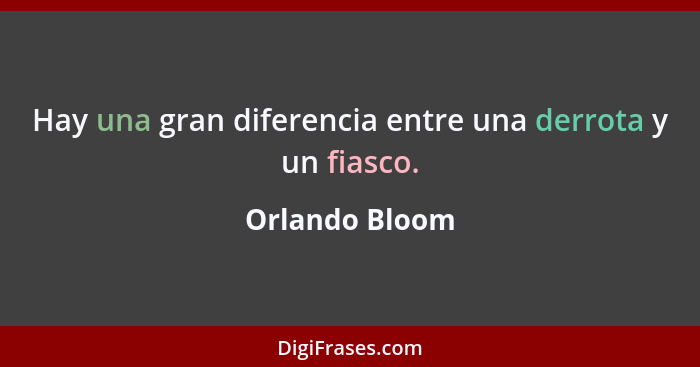 Hay una gran diferencia entre una derrota y un fiasco.... - Orlando Bloom