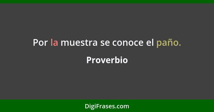 Por la muestra se conoce el paño.... - Proverbio