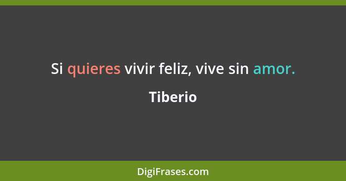 Si quieres vivir feliz, vive sin amor.... - Tiberio