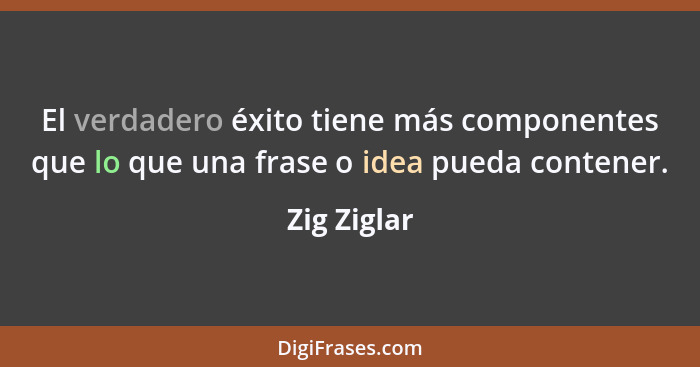 El verdadero éxito tiene más componentes que lo que una frase o idea pueda contener.... - Zig Ziglar