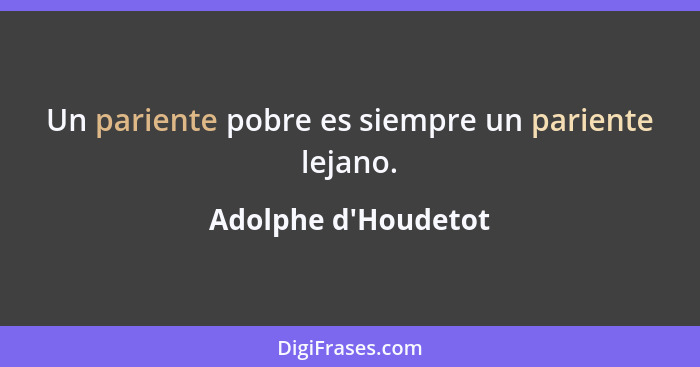 Un pariente pobre es siempre un pariente lejano.... - Adolphe d'Houdetot