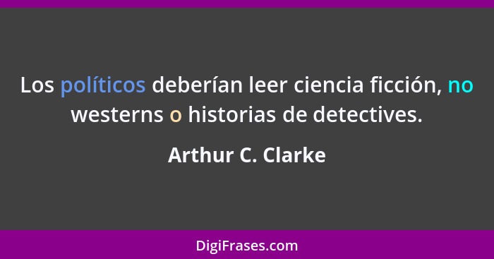 Los políticos deberían leer ciencia ficción, no westerns o historias de detectives.... - Arthur C. Clarke