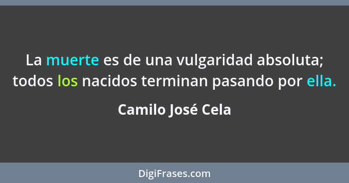 La muerte es de una vulgaridad absoluta; todos los nacidos terminan pasando por ella.... - Camilo José Cela