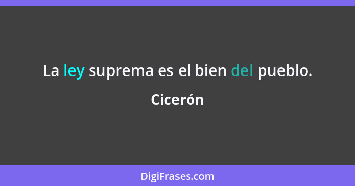 La ley suprema es el bien del pueblo.... - Cicerón