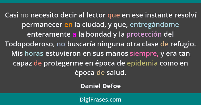 Casi no necesito decir al lector que en ese instante resolví permanecer en la ciudad, y que, entregándome enteramente a la bondad y la... - Daniel Defoe