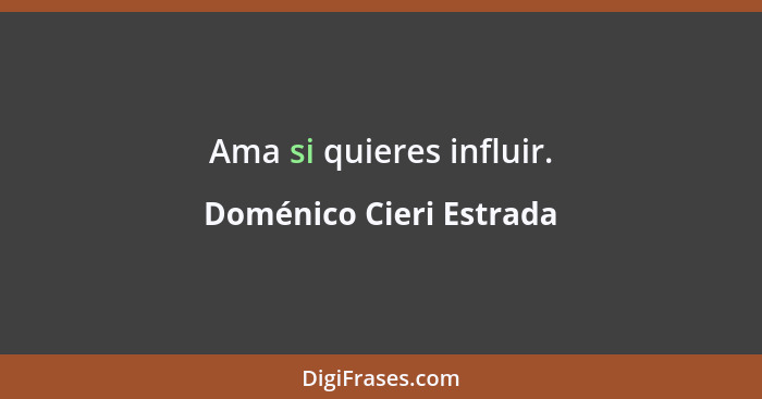 Ama si quieres influir.... - Doménico Cieri Estrada