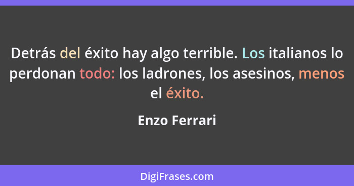 Detrás del éxito hay algo terrible. Los italianos lo perdonan todo: los ladrones, los asesinos, menos el éxito.... - Enzo Ferrari