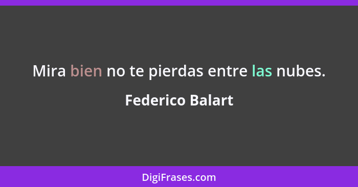 Mira bien no te pierdas entre las nubes.... - Federico Balart