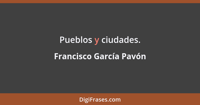 Pueblos y ciudades.... - Francisco García Pavón