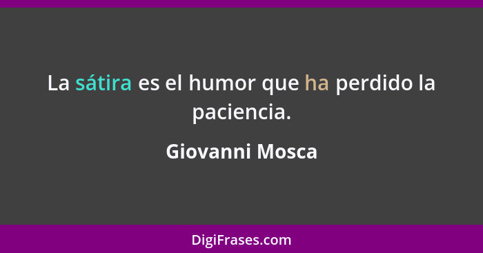 La sátira es el humor que ha perdido la paciencia.... - Giovanni Mosca