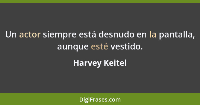 Un actor siempre está desnudo en la pantalla, aunque esté vestido.... - Harvey Keitel