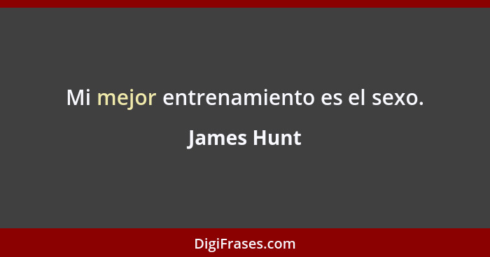 Mi mejor entrenamiento es el sexo.... - James Hunt