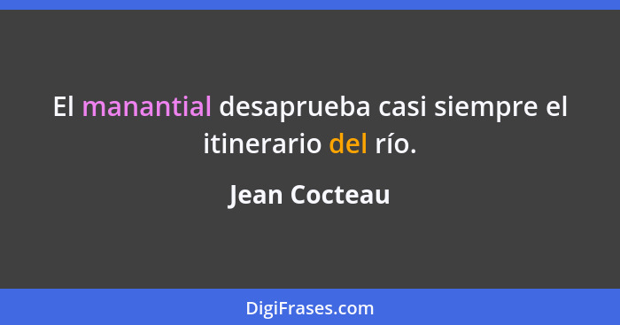 El manantial desaprueba casi siempre el itinerario del río.... - Jean Cocteau