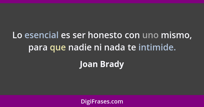 Lo esencial es ser honesto con uno mismo, para que nadie ni nada te intimide.... - Joan Brady