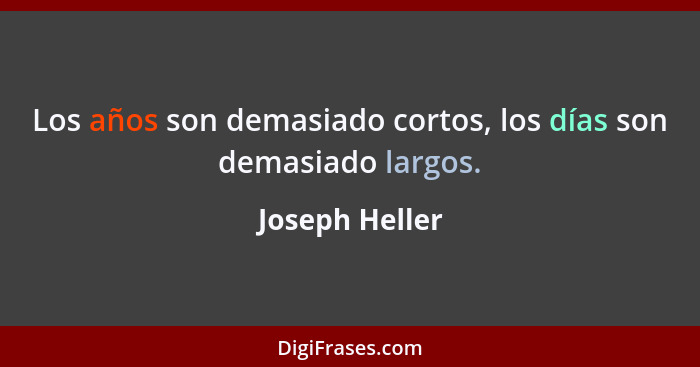 Los años son demasiado cortos, los días son demasiado largos.... - Joseph Heller