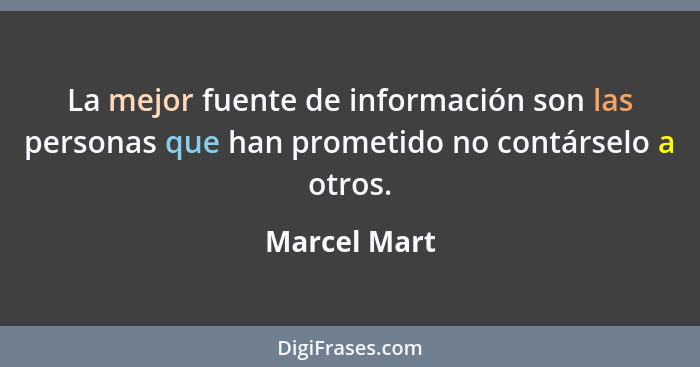 La mejor fuente de información son las personas que han prometido no contárselo a otros.... - Marcel Mart