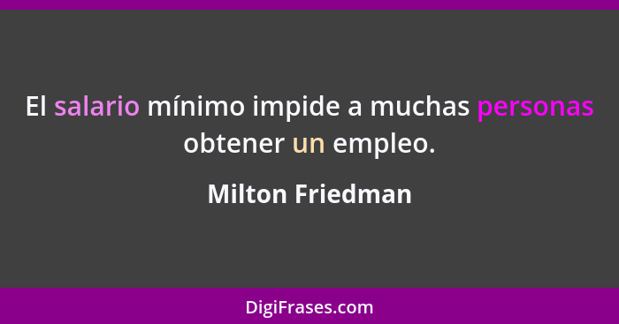 El salario mínimo impide a muchas personas obtener un empleo.... - Milton Friedman