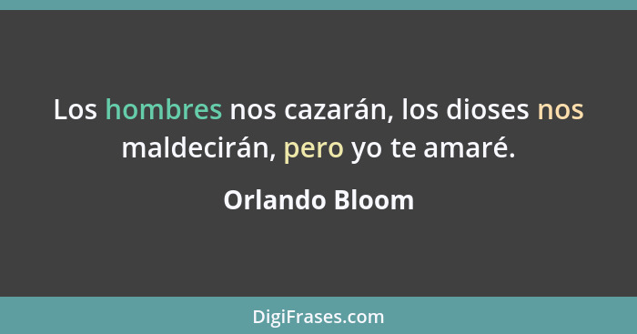 Los hombres nos cazarán, los dioses nos maldecirán, pero yo te amaré.... - Orlando Bloom