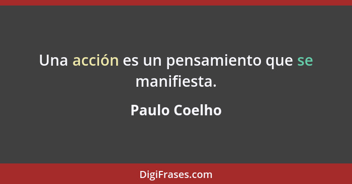Una acción es un pensamiento que se manifiesta.... - Paulo Coelho