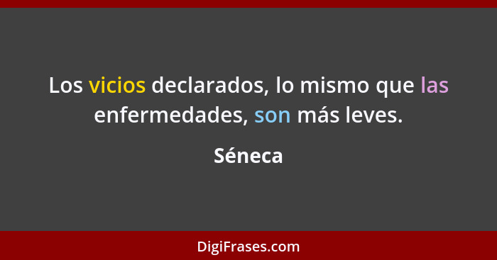 Los vicios declarados, lo mismo que las enfermedades, son más leves.... - Séneca