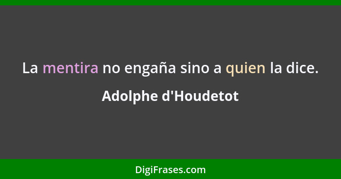 La mentira no engaña sino a quien la dice.... - Adolphe d'Houdetot