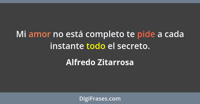 Mi amor no está completo te pide a cada instante todo el secreto.... - Alfredo Zitarrosa