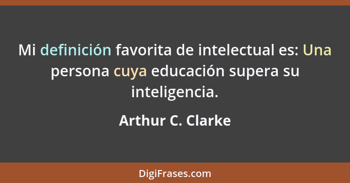 Mi definición favorita de intelectual es: Una persona cuya educación supera su inteligencia.... - Arthur C. Clarke