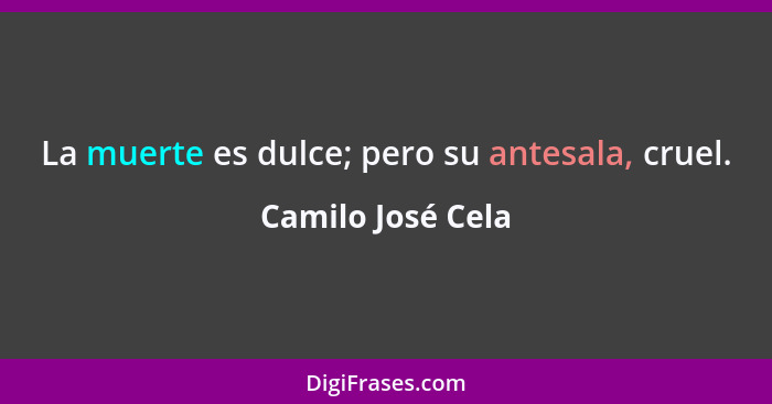 La muerte es dulce; pero su antesala, cruel.... - Camilo José Cela