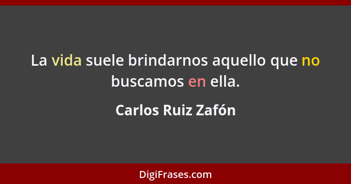 La vida suele brindarnos aquello que no buscamos en ella.... - Carlos Ruiz Zafón