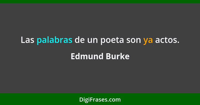 Las palabras de un poeta son ya actos.... - Edmund Burke