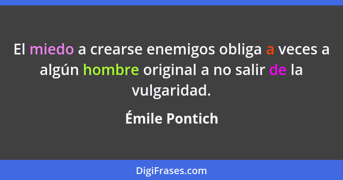 El miedo a crearse enemigos obliga a veces a algún hombre original a no salir de la vulgaridad.... - Émile Pontich