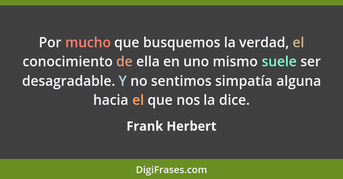 Por mucho que busquemos la verdad, el conocimiento de ella en uno mismo suele ser desagradable. Y no sentimos simpatía alguna hacia el... - Frank Herbert