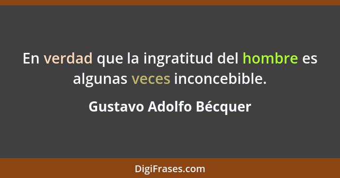 En verdad que la ingratitud del hombre es algunas veces inconcebible.... - Gustavo Adolfo Bécquer