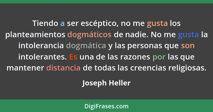 Tiendo a ser escéptico, no me gusta los planteamientos dogmáticos de nadie. No me gusta la intolerancia dogmática y las personas que s... - Joseph Heller