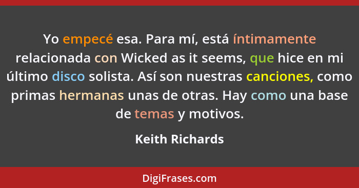 Yo empecé esa. Para mí, está íntimamente relacionada con Wicked as it seems, que hice en mi último disco solista. Así son nuestras ca... - Keith Richards