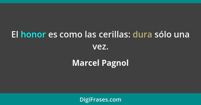 El honor es como las cerillas: dura sólo una vez.... - Marcel Pagnol