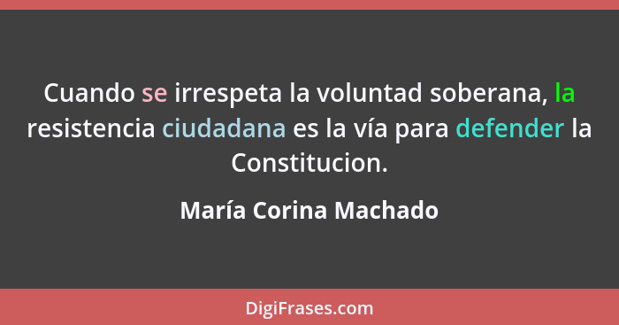 Cuando se irrespeta la voluntad soberana, la resistencia ciudadana es la vía para defender la Constitucion.... - María Corina Machado