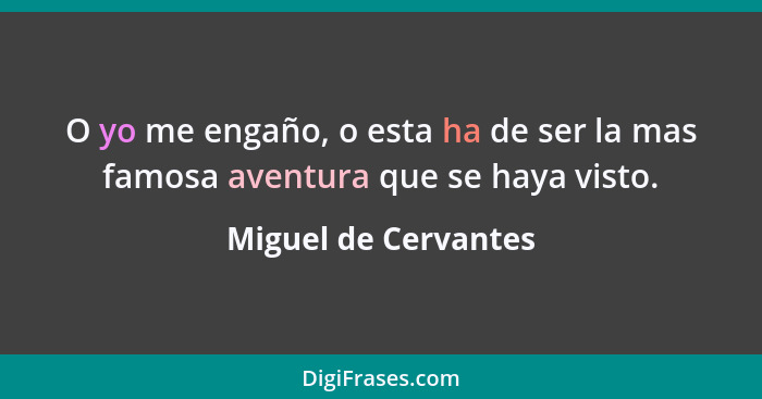 O yo me engaño, o esta ha de ser la mas famosa aventura que se haya visto.... - Miguel de Cervantes