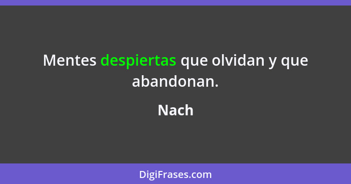 Mentes despiertas que olvidan y que abandonan.... - Nach