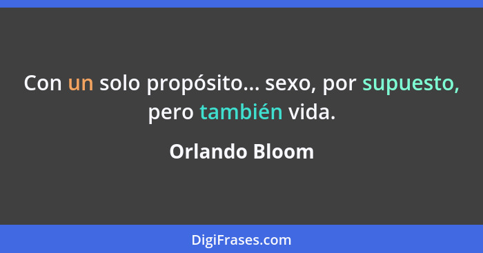 Con un solo propósito... sexo, por supuesto, pero también vida.... - Orlando Bloom