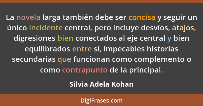 La novela larga también debe ser concisa y seguir un único incidente central, pero incluye desvíos, atajos, digresiones bien cone... - Silvia Adela Kohan