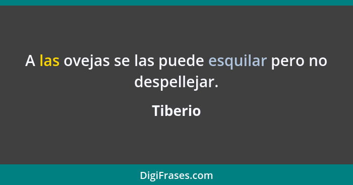 A las ovejas se las puede esquilar pero no despellejar.... - Tiberio