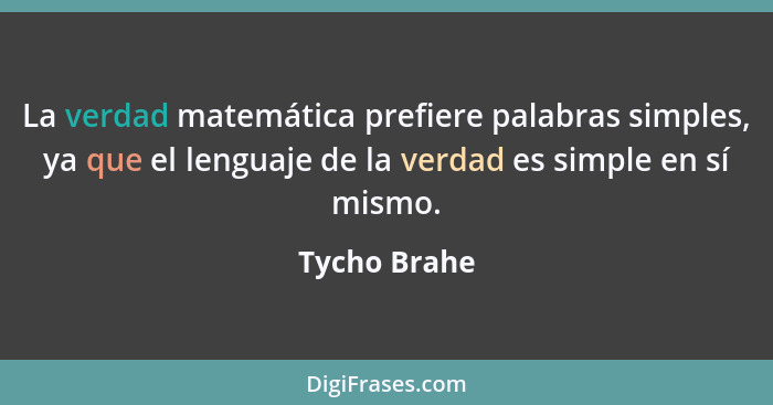 La verdad matemática prefiere palabras simples, ya que el lenguaje de la verdad es simple en sí mismo.... - Tycho Brahe
