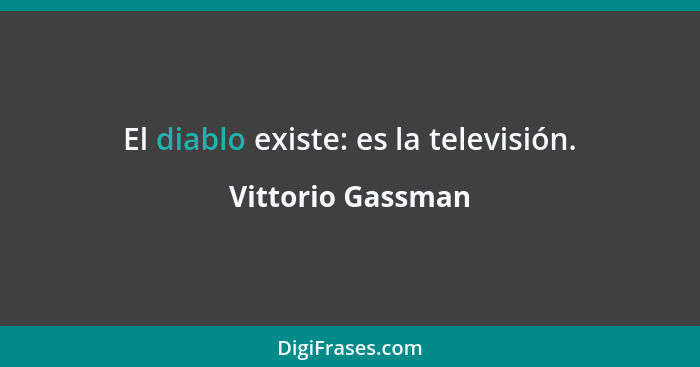 El diablo existe: es la televisión.... - Vittorio Gassman