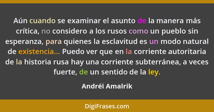 Aún cuando se examinar el asunto de la manera más crítica, no considero a los rusos como un pueblo sin esperanza, para quienes la esc... - Andréi Amalrik