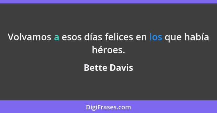 Volvamos a esos días felices en los que había héroes.... - Bette Davis