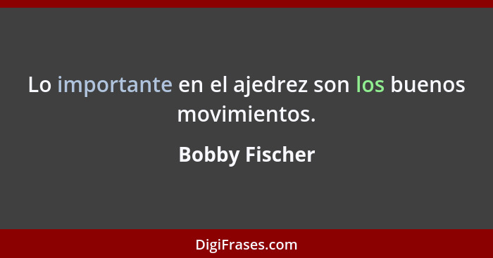 Lo importante en el ajedrez son los buenos movimientos.... - Bobby Fischer