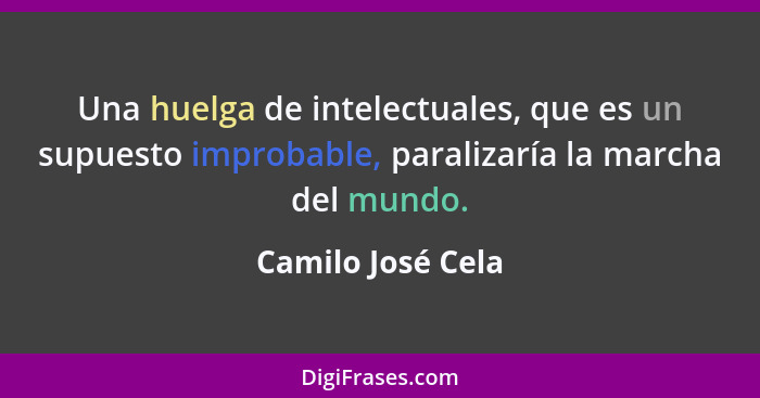 Una huelga de intelectuales, que es un supuesto improbable, paralizaría la marcha del mundo.... - Camilo José Cela